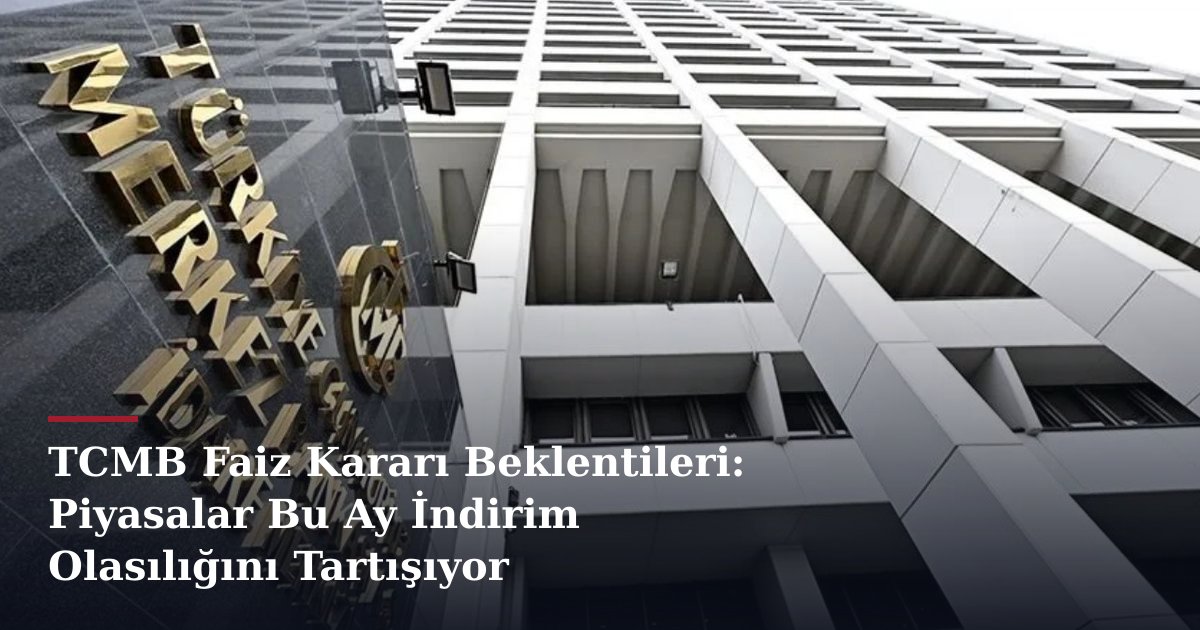 TCMB Faiz Kararı Beklentileri: Piyasalar Bu Ay İndirim Olasılığını Tartışıyor