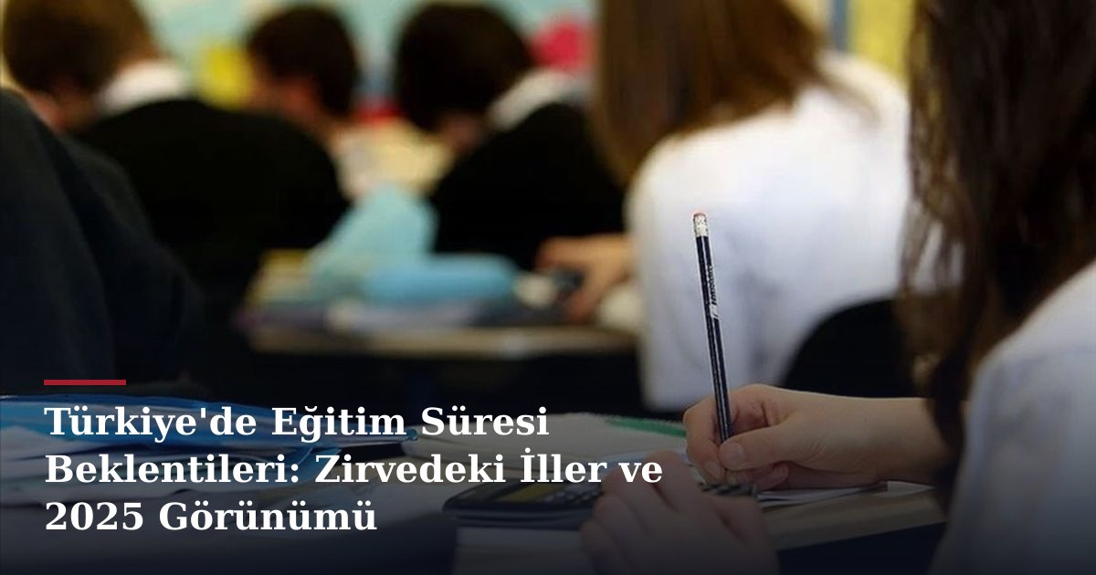 Türkiye'de Eğitim Süresi Beklentileri: Zirvedeki İller ve 2025 Görünümü