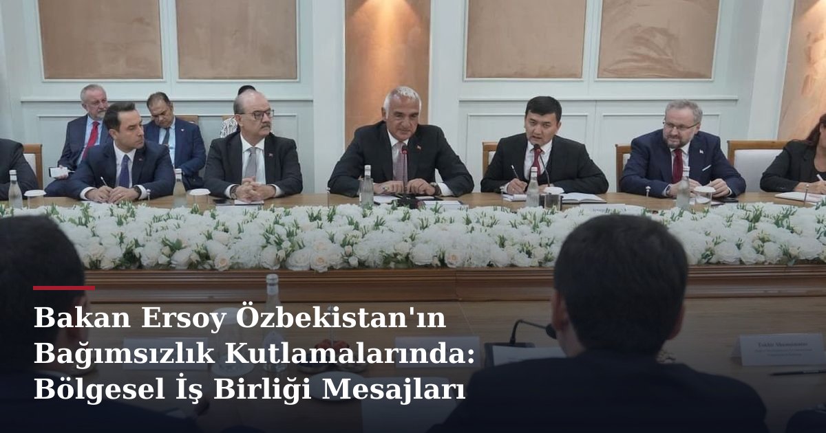 Bakan Ersoy Özbekistan'ın Bağımsızlık Kutlamalarında: Bölgesel İş Birliği Mesajları