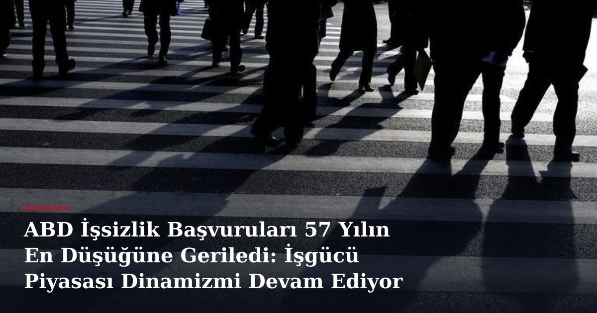 ABD İşsizlik Başvuruları 57 Yılın En Düşüğüne Geriledi: İşgücü Piyasası Dinamizmi Devam Ediyor
