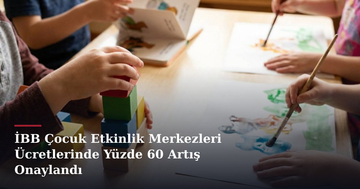 İBB Çocuk Etkinlik Merkezleri Ücretlerinde Yüzde 60 Artış Onaylandı