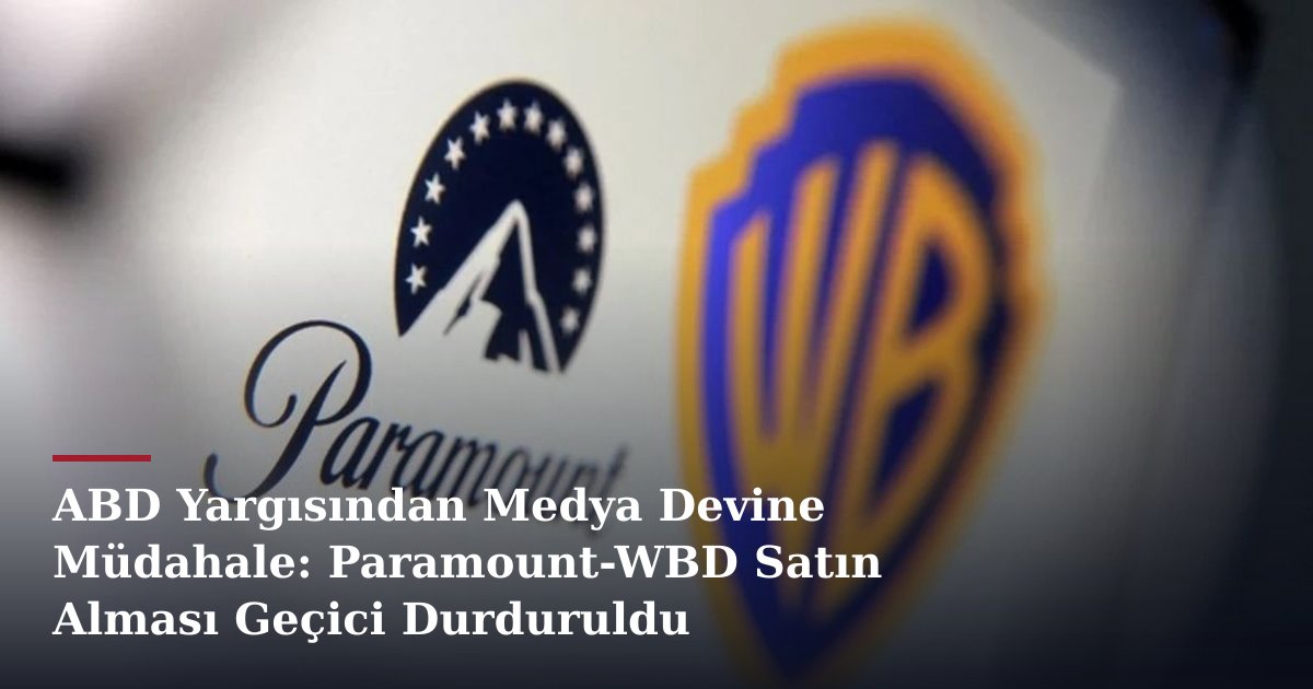 ABD Yargısından Medya Devine Müdahale: Paramount-WBD Satın Alması Geçici Durduruldu