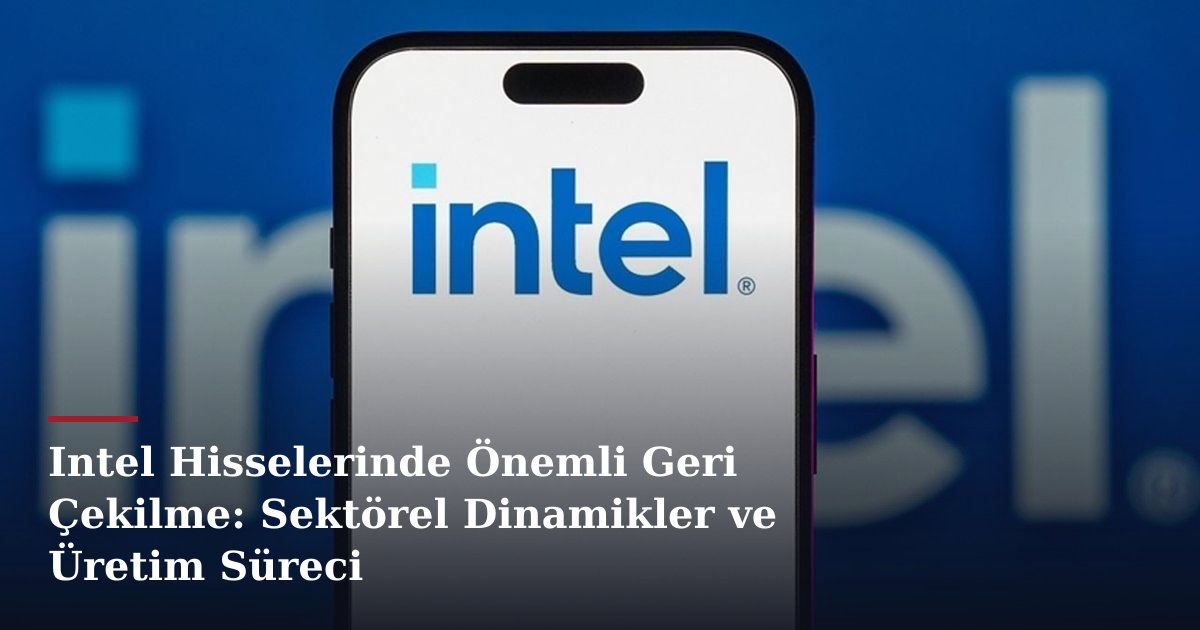 Intel Hisselerinde Önemli Geri Çekilme: Sektörel Dinamikler ve Üretim Süreci