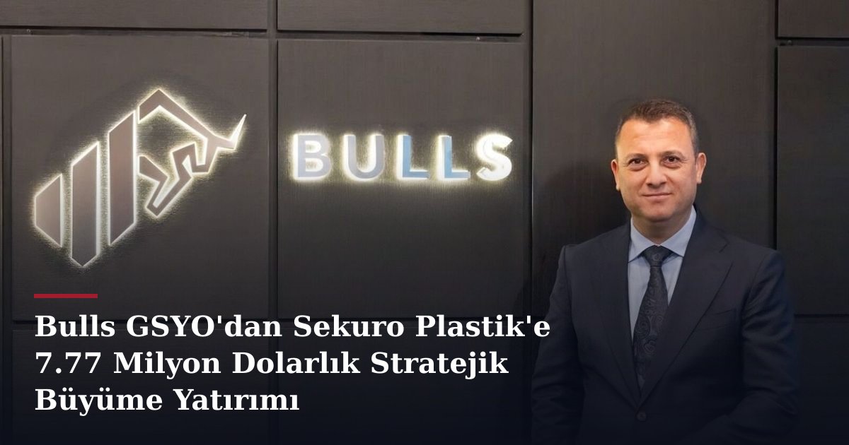 Bulls GSYO'dan Sekuro Plastik'e 7.77 Milyon Dolarlık Stratejik Büyüme Yatırımı