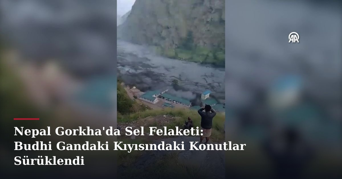 Nepal Gorkha'da Sel Felaketi: Budhi Gandaki Kıyısındaki Konutlar Sürüklendi