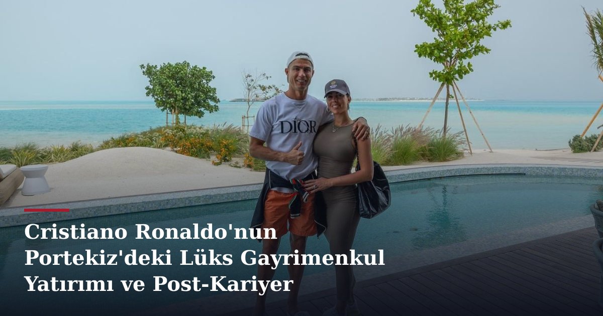 Cristiano Ronaldo'nun Portekiz'deki Lüks Gayrimenkul Yatırımı ve Post-Kariyer Planlaması