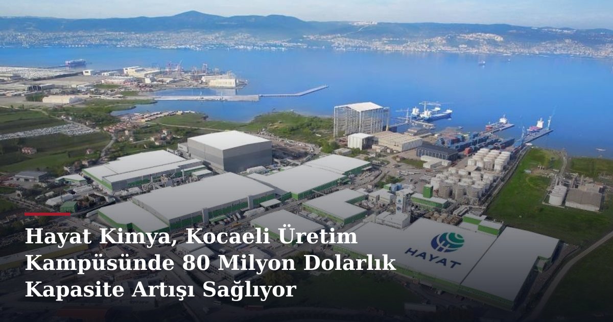 Hayat Kimya, Kocaeli Üretim Kampüsünde 80 Milyon Dolarlık Kapasite Artışı Sağlıyor