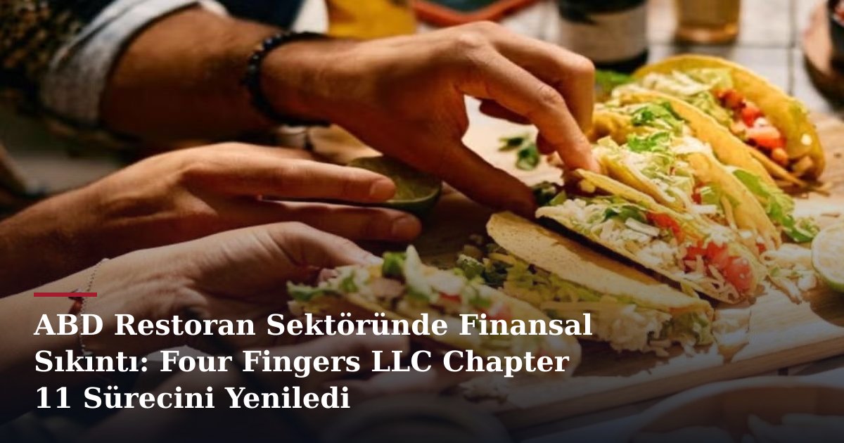 ABD Restoran Sektöründe Finansal Sıkıntı: Four Fingers LLC Chapter 11 Sürecini Yeniledi