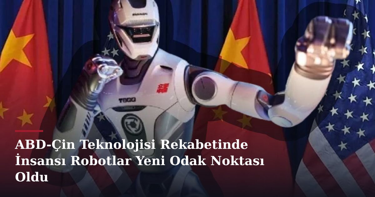 ABD-Çin Teknolojisi Rekabetinde İnsansı Robotlar Yeni Odak Noktası Oldu
