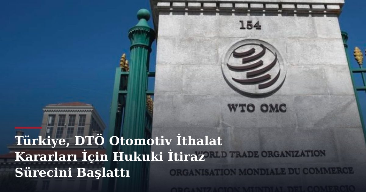 Türkiye, DTÖ Otomotiv İthalat Kararları İçin Hukuki İtiraz Sürecini Başlattı