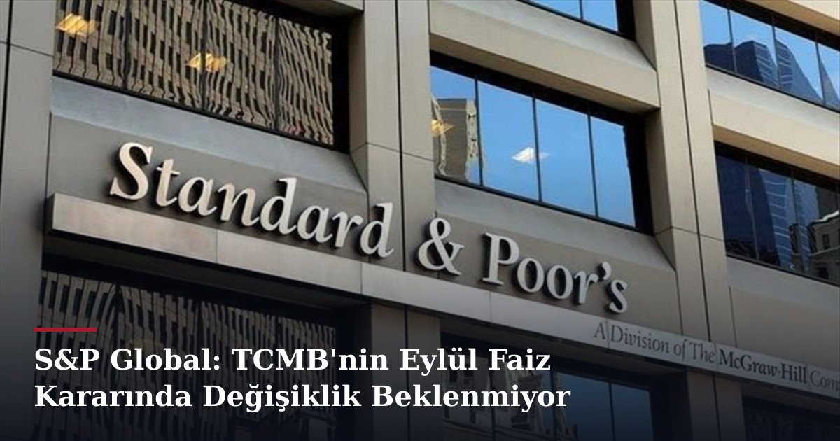 S&P Global: TCMB'nin Eylül Faiz Kararında Değişiklik Beklenmiyor