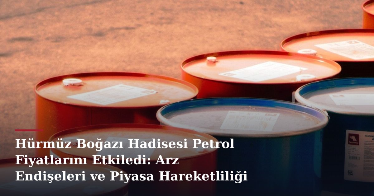 Hürmüz Boğazı Hadisesi Petrol Fiyatlarını Etkiledi: Arz Endişeleri ve Piyasa Hareketliliği