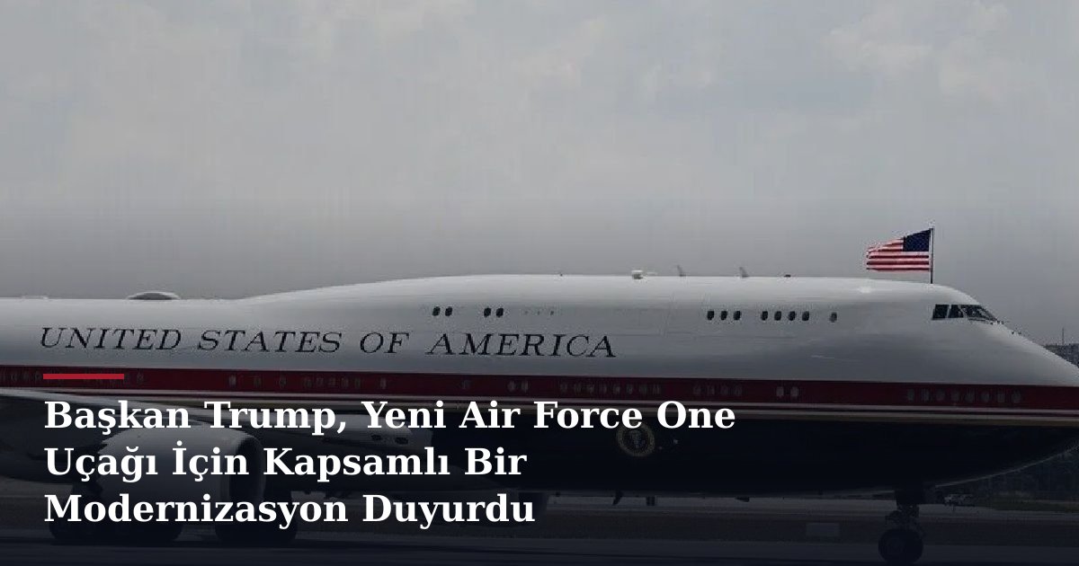 Başkan Trump, Yeni Air Force One Uçağı İçin Kapsamlı Bir Modernizasyon Duyurdu