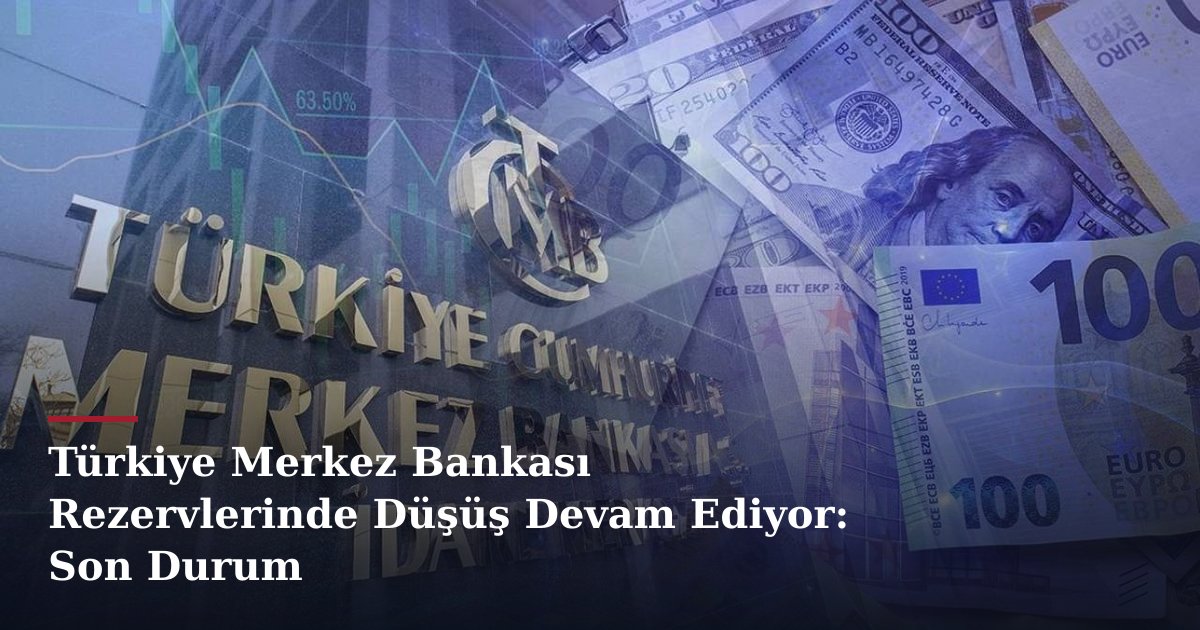Türkiye Merkez Bankası Rezervlerinde Düşüş Devam Ediyor: Son Durum