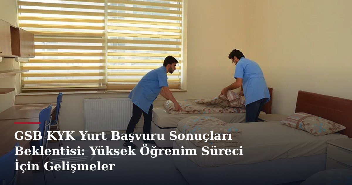 GSB KYK Yurt Başvuru Sonuçları Beklentisi: Yüksek Öğrenim Süreci İçin Gelişmeler