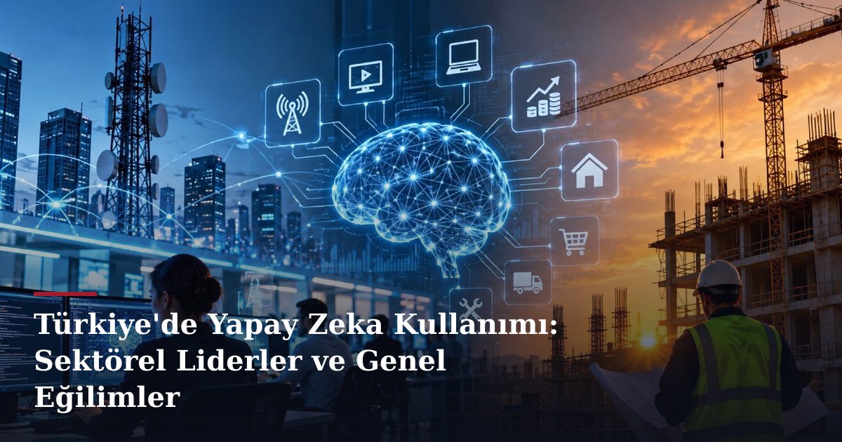Türkiye'de Yapay Zeka Kullanımı: Sektörel Liderler ve Genel Eğilimler