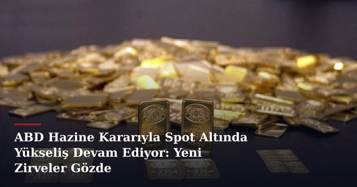 ABD Hazine Kararıyla Spot Altında Yükseliş Devam Ediyor: Yeni Zirveler Gözde