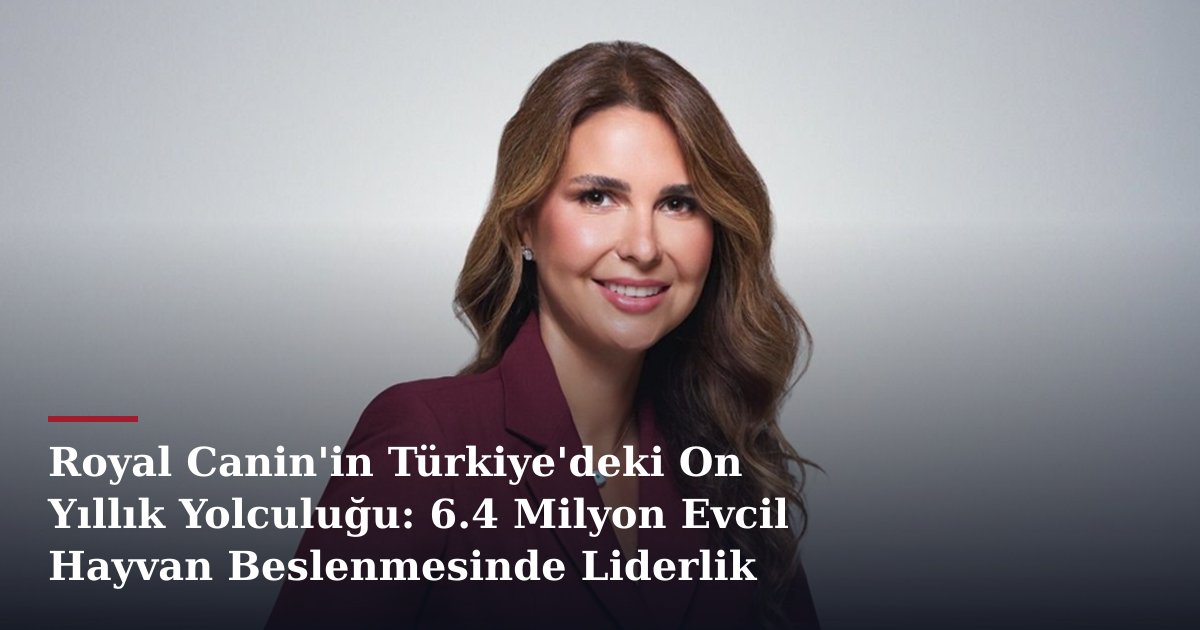 Royal Canin'in Türkiye'deki On Yıllık Yolculuğu: 6.4 Milyon Evcil Hayvan Beslenmesinde Liderlik