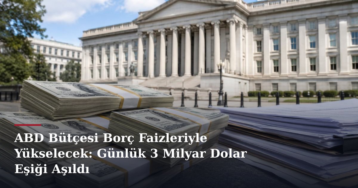ABD Bütçesi Borç Faizleriyle Yükselecek: Günlük 3 Milyar Dolar Eşiği Aşıldı