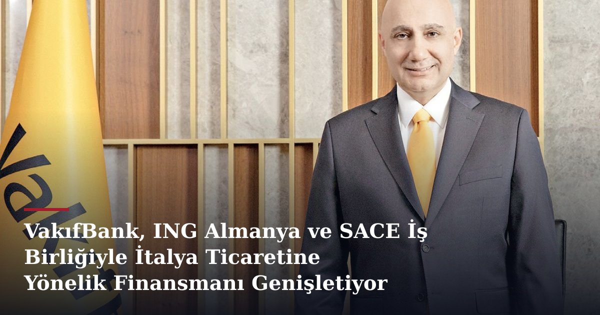 VakıfBank, ING Almanya ve SACE İş Birliğiyle İtalya Ticaretine Yönelik Finansmanı Genişletiyor