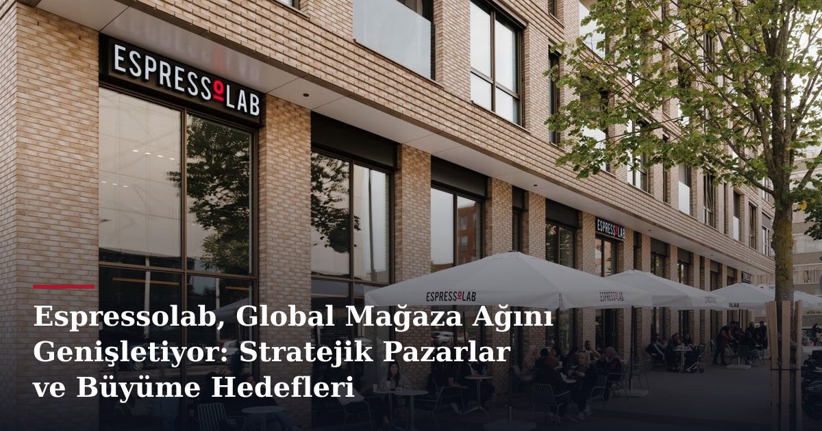 Espressolab, Global Mağaza Ağını Genişletiyor: Stratejik Pazarlar ve Büyüme Hedefleri