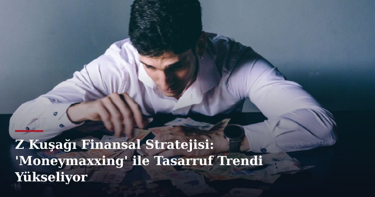 Z Kuşağı Finansal Stratejisi: 'Moneymaxxing' ile Tasarruf Trendi Yükseliyor