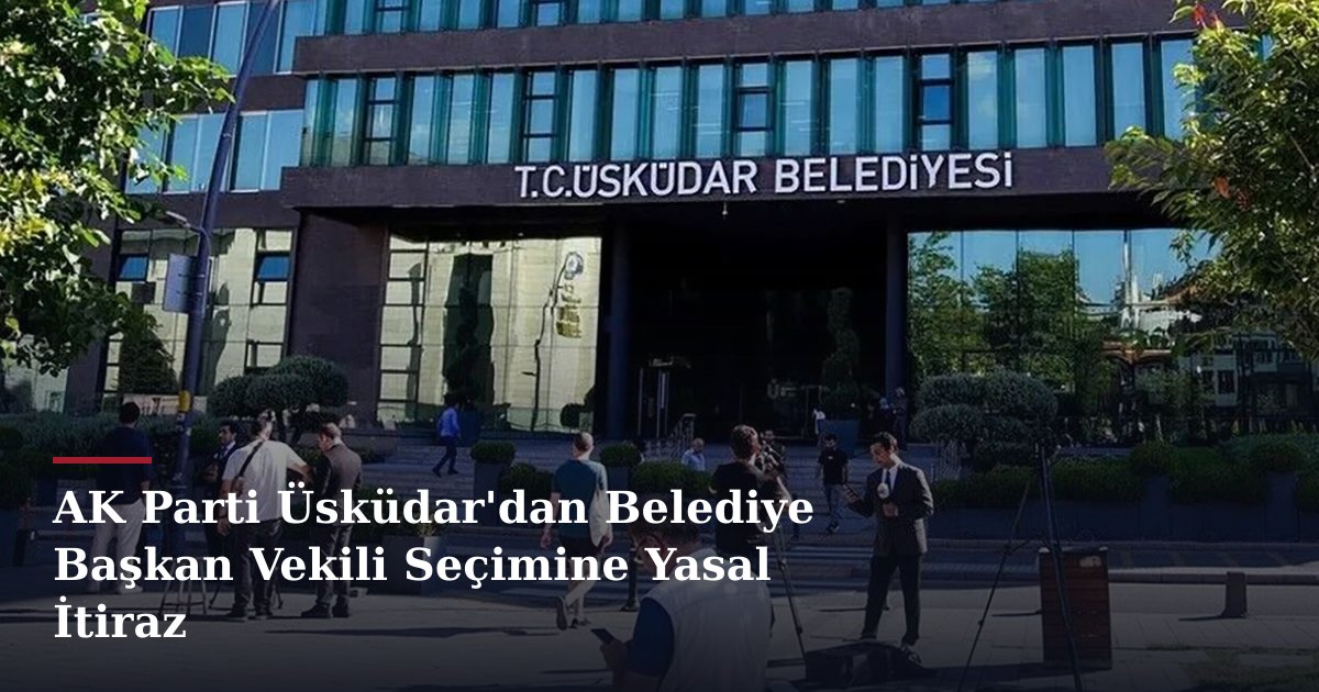 AK Parti Üsküdar'dan Belediye Başkan Vekili Seçimine Yasal İtiraz