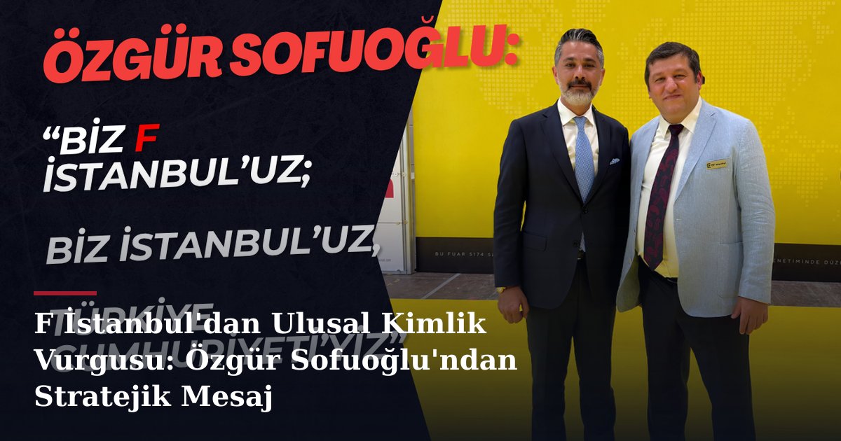 F İstanbul'dan Ulusal Kimlik Vurgusu: Özgür Sofuoğlu'ndan Stratejik Mesaj