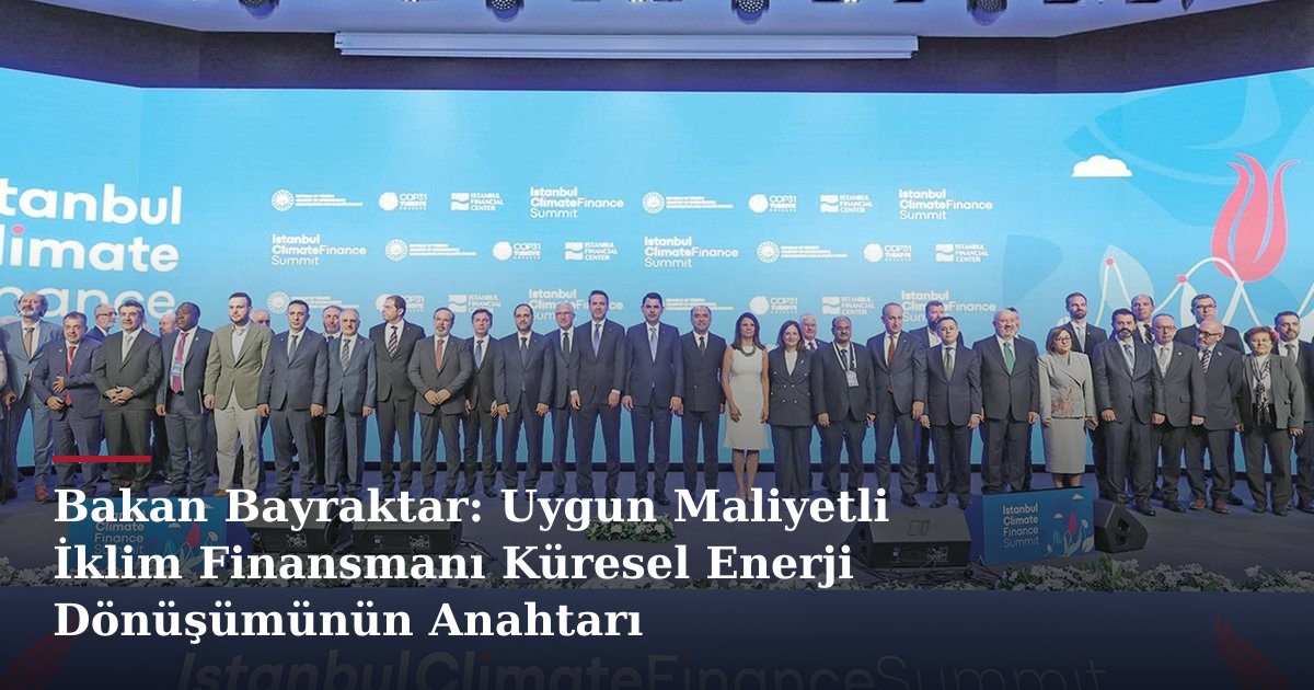 Bakan Bayraktar: Uygun Maliyetli İklim Finansmanı Küresel Enerji Dönüşümünün Anahtarı