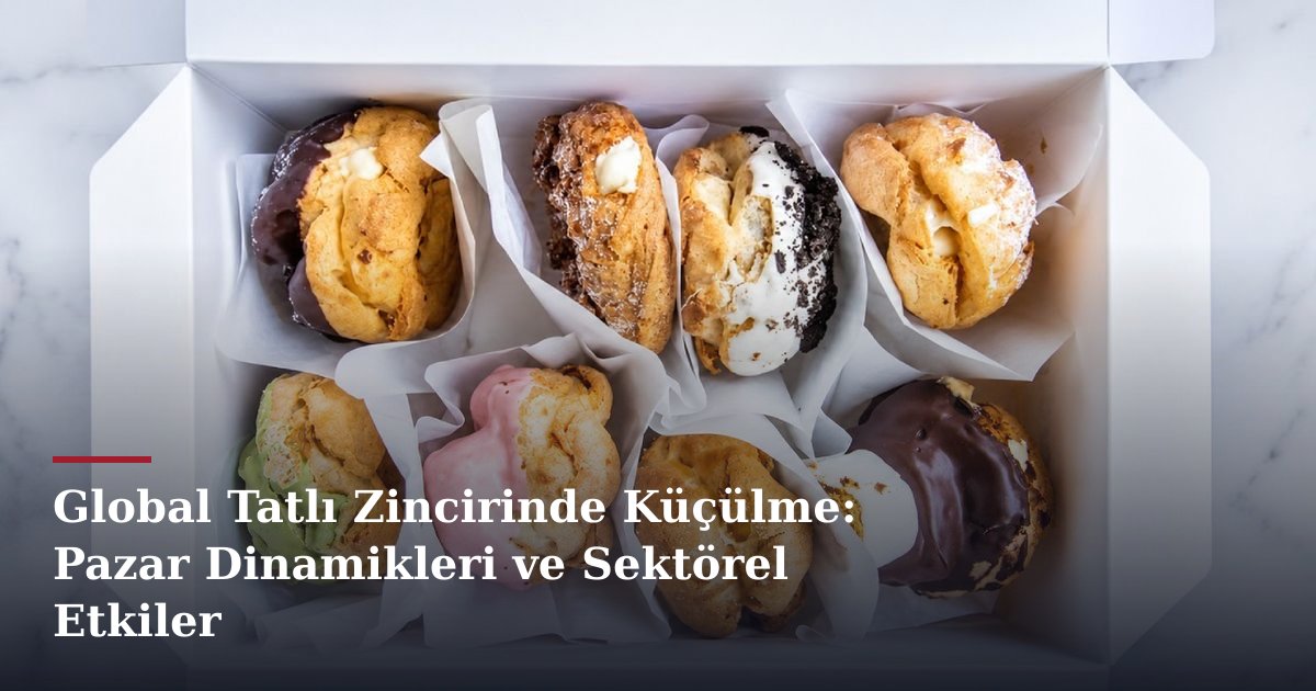 Global Tatlı Zincirinde Küçülme: Pazar Dinamikleri ve Sektörel Etkiler