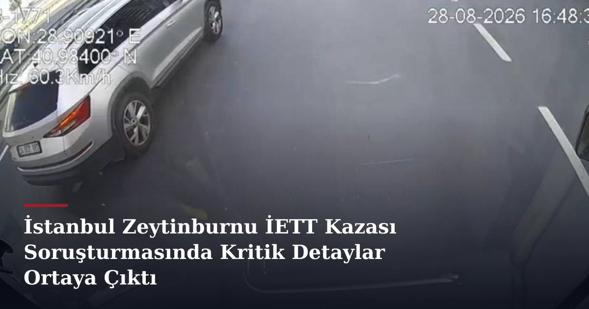 İstanbul Zeytinburnu İETT Kazası Soruşturmasında Kritik Detaylar Ortaya Çıktı