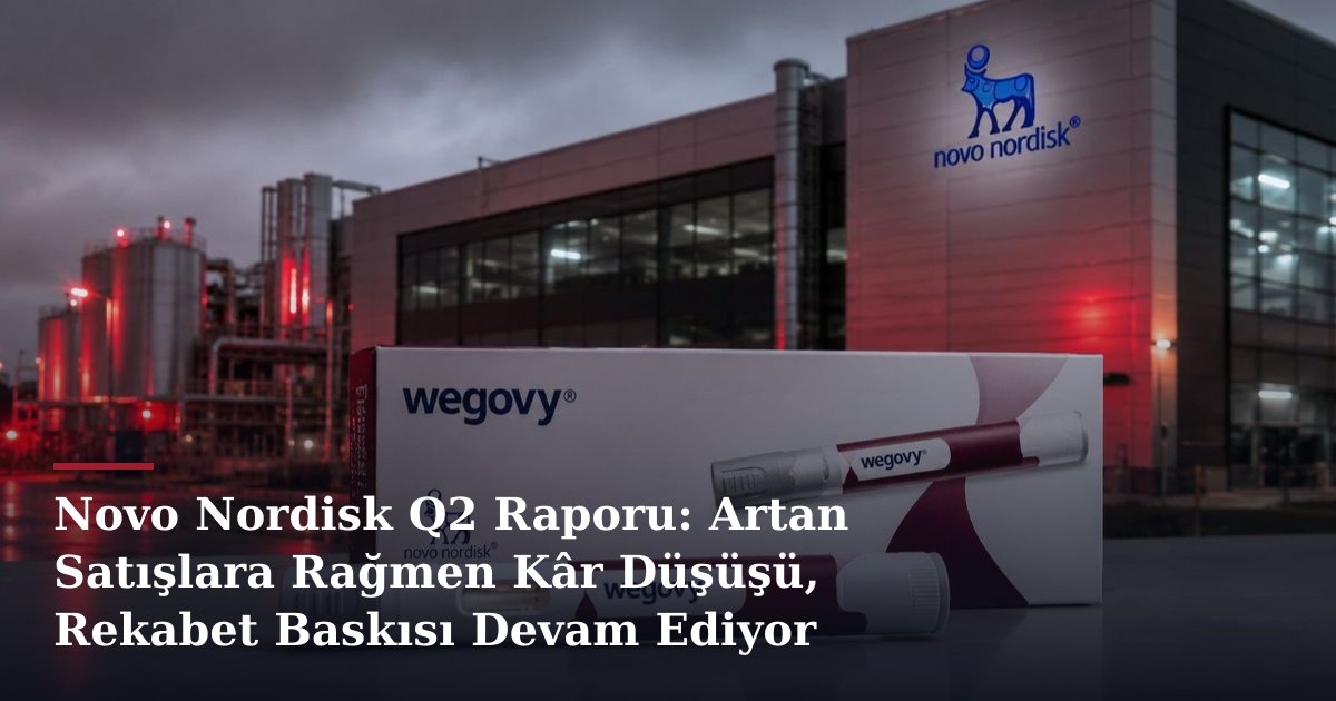 Novo Nordisk Q2 Raporu: Artan Satışlara Rağmen Kâr Düşüşü, Rekabet Baskısı Devam Ediyor