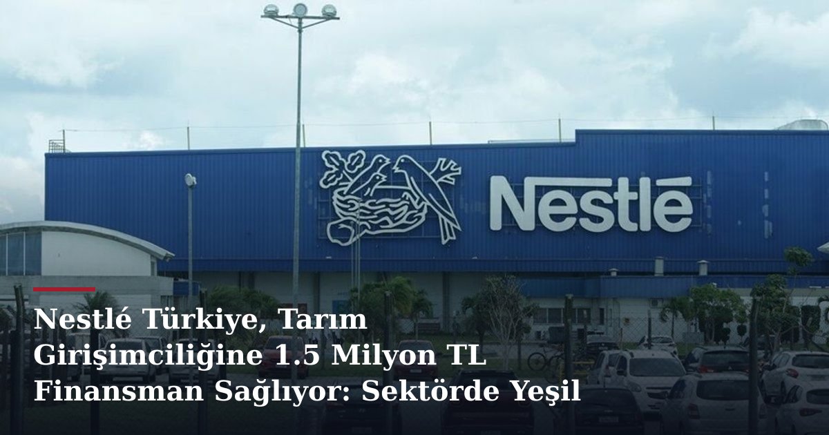 Nestlé Türkiye, Tarım Girişimciliğine 1.5 Milyon TL Finansman Sağlıyor: Sektörde Yeşil Büyüme