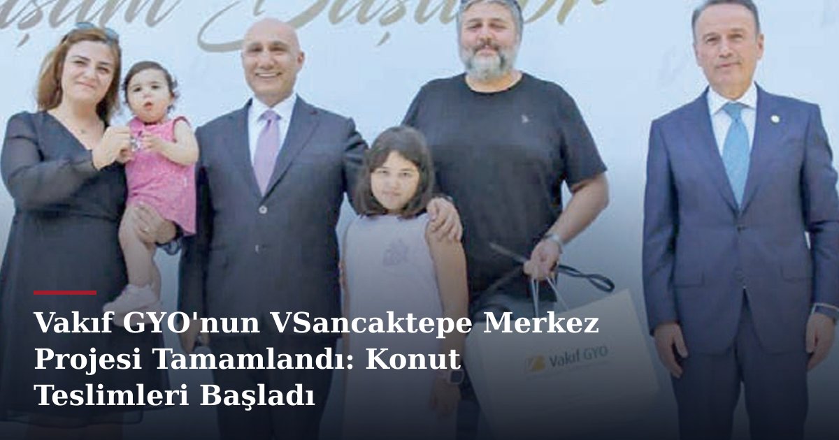 Vakıf GYO'nun VSancaktepe Merkez Projesi Tamamlandı: Konut Teslimleri Başladı