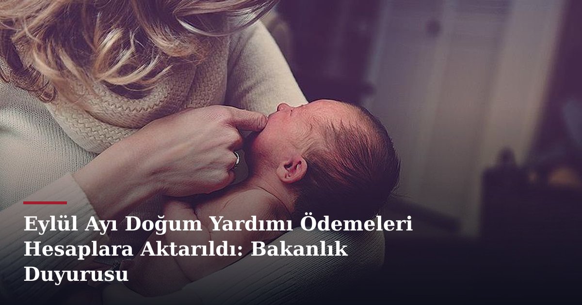 Eylül Ayı Doğum Yardımı Ödemeleri Hesaplara Aktarıldı: Bakanlık Duyurusu