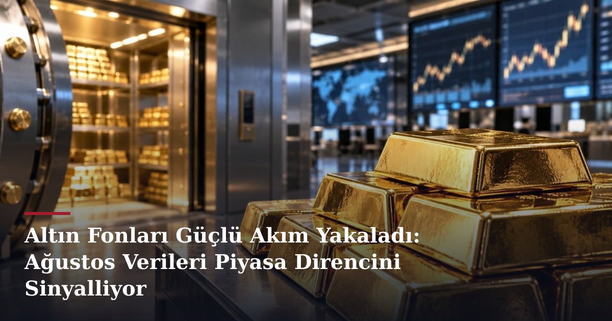 Altın Fonları Güçlü Akım Yakaladı: Ağustos Verileri Piyasa Direncini Sinyalliyor