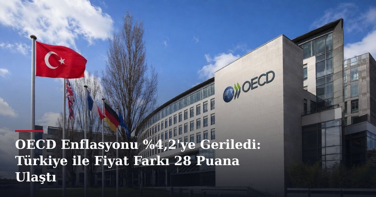 OECD Enflasyonu %4,2'ye Geriledi: Türkiye ile Fiyat Farkı 28 Puana Ulaştı