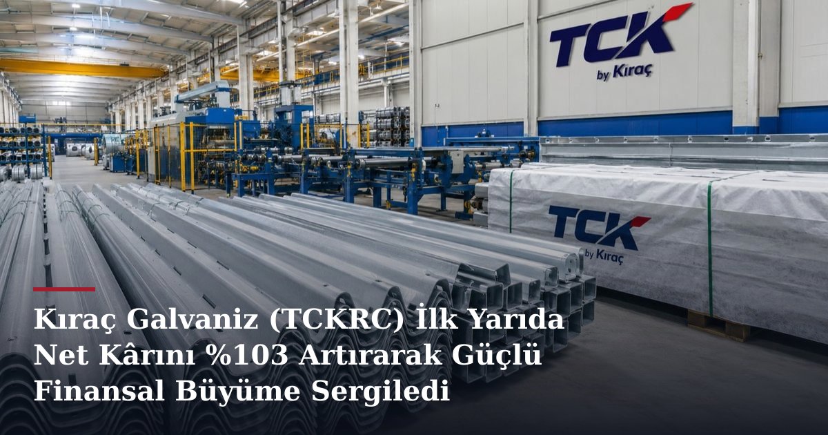 Kıraç Galvaniz (TCKRC) İlk Yarıda Net Kârını %103 Artırarak Güçlü Finansal Büyüme Sergiledi