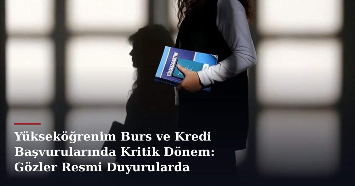 Yükseköğrenim Burs ve Kredi Başvurularında Kritik Dönem: Gözler Resmi Duyurularda
