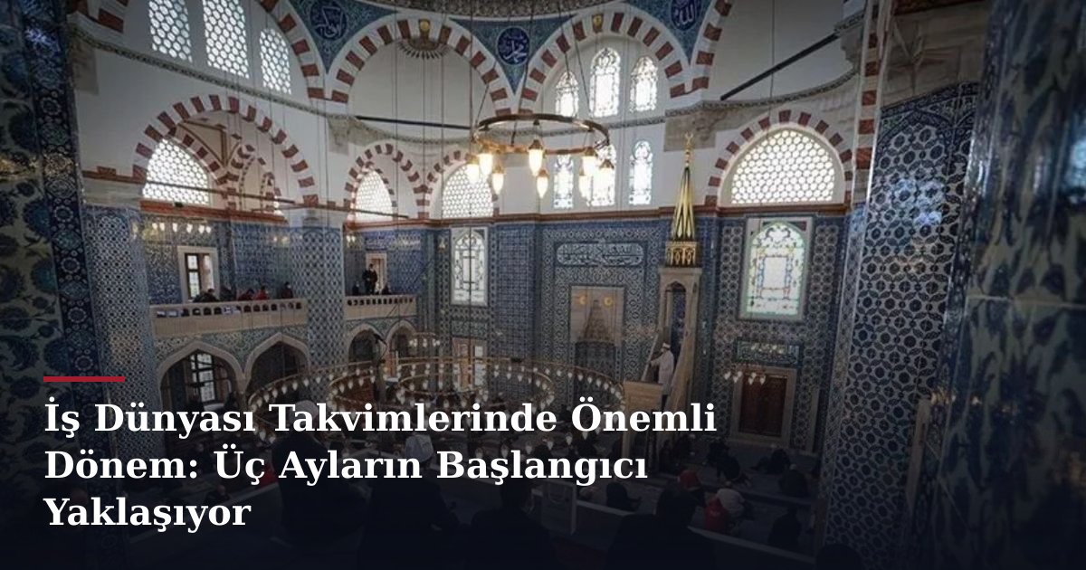 İş Dünyası Takvimlerinde Önemli Dönem: Üç Ayların Başlangıcı Yaklaşıyor
