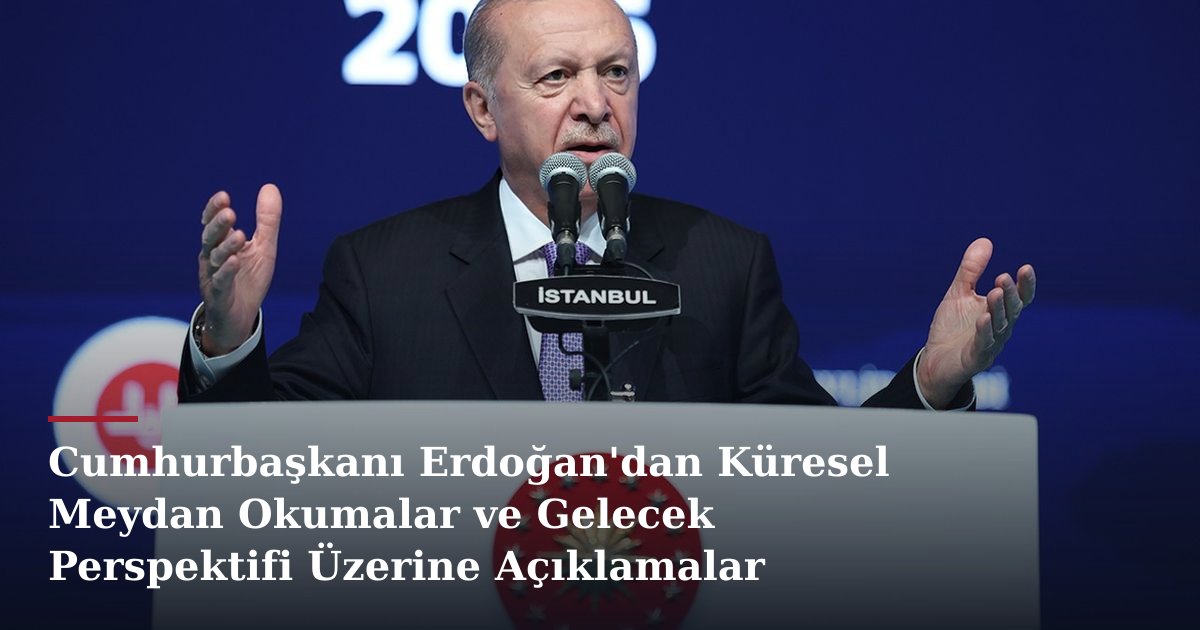 Cumhurbaşkanı Erdoğan'dan Küresel Meydan Okumalar ve Gelecek Perspektifi Üzerine Açıklamalar
