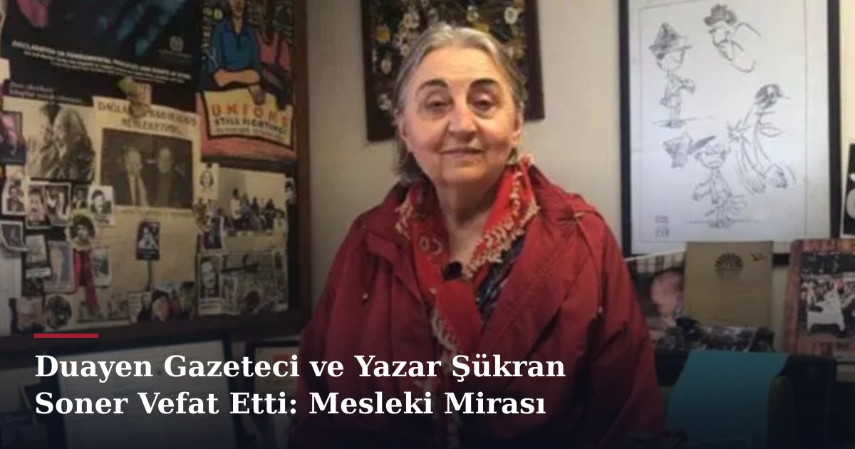 Duayen Gazeteci ve Yazar Şükran Soner Vefat Etti: Mesleki Mirası