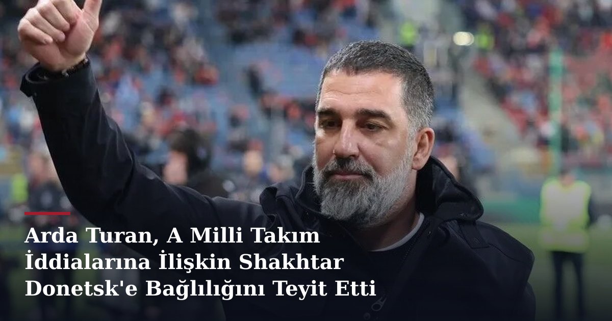 Arda Turan, A Milli Takım İddialarına İlişkin Shakhtar Donetsk'e Bağlılığını Teyit Etti
