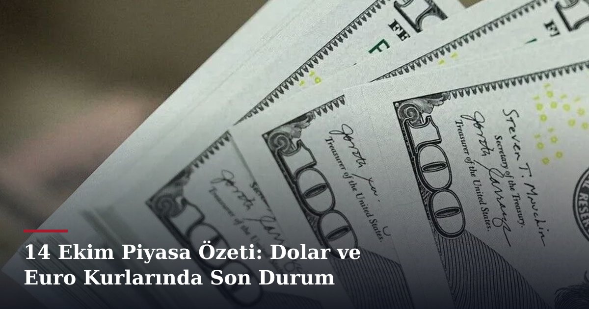 14 Ekim Piyasa Özeti: Dolar ve Euro Kurlarında Son Durum