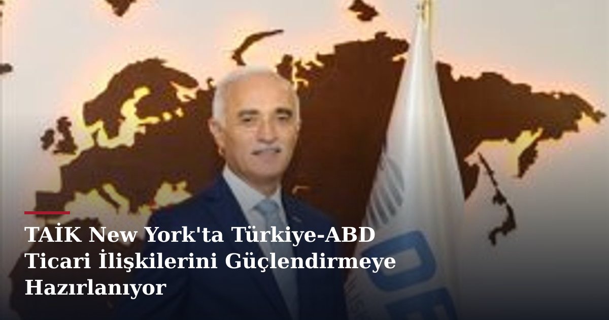 TAİK New York'ta Türkiye-ABD Ticari İlişkilerini Güçlendirmeye Hazırlanıyor
