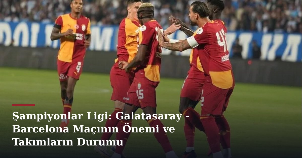 Şampiyonlar Ligi: Galatasaray - Barcelona Maçının Önemi ve Takımların Durumu