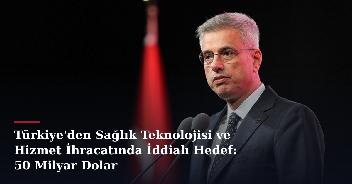 Türkiye'den Sağlık Teknolojisi ve Hizmet İhracatında İddialı Hedef: 50 Milyar Dolar