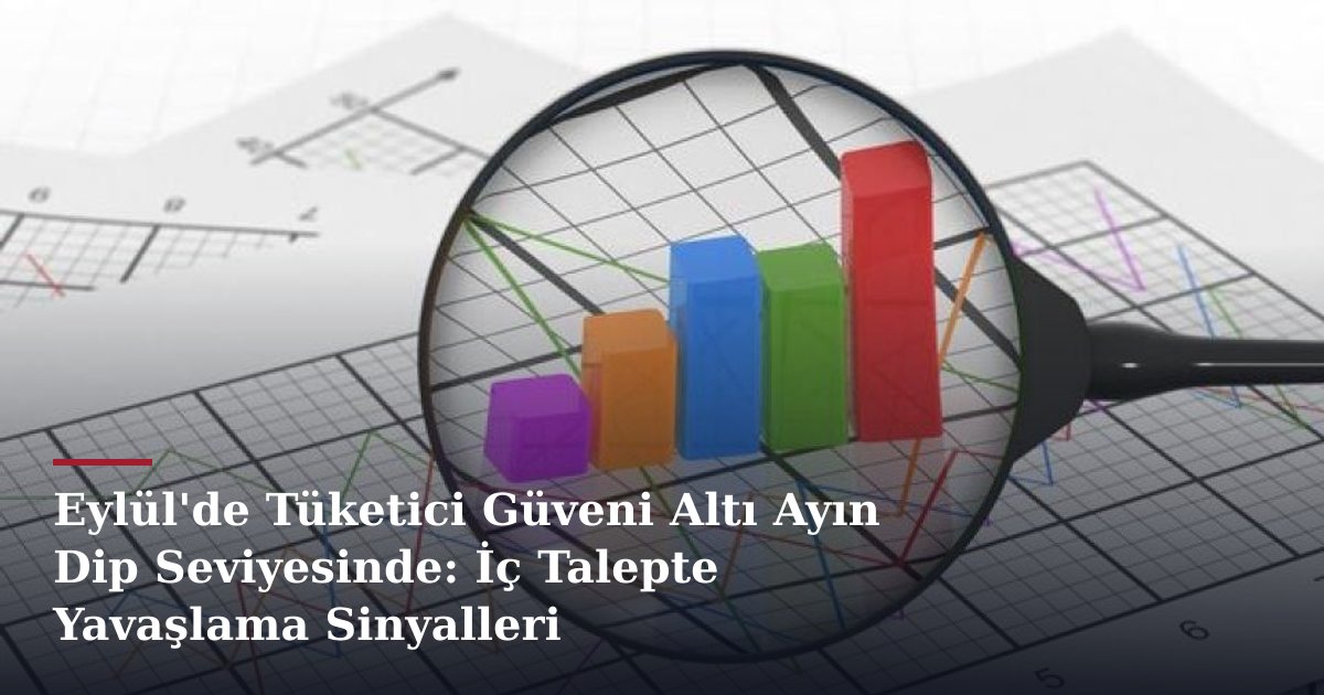 Eylül'de Tüketici Güveni Altı Ayın Dip Seviyesinde: İç Talepte Yavaşlama Sinyalleri