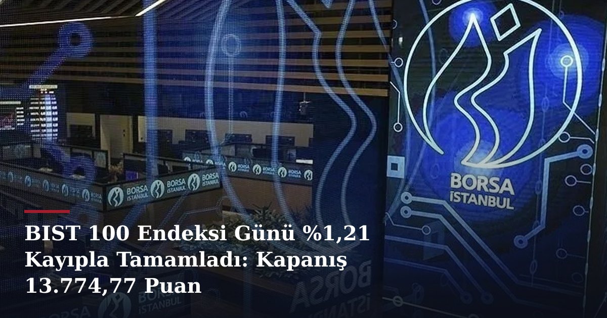 BIST 100 Endeksi Günü %1,21 Kayıpla Tamamladı: Kapanış 13.774,77 Puan