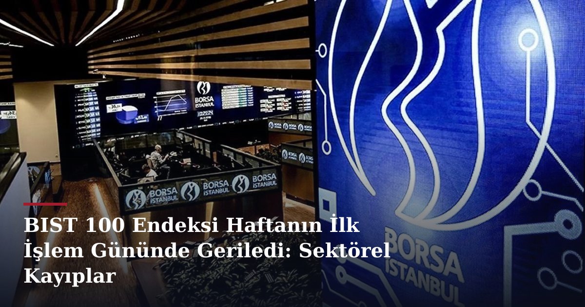 BIST 100 Endeksi Haftanın İlk İşlem Gününde Geriledi: Sektörel Kayıplar